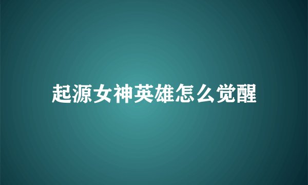 起源女神英雄怎么觉醒