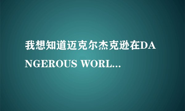 我想知道迈克尔杰克逊在DANGEROUS WORLD TOUR里唱完JAM在休息的时候说的第一句是什么？什么意思？