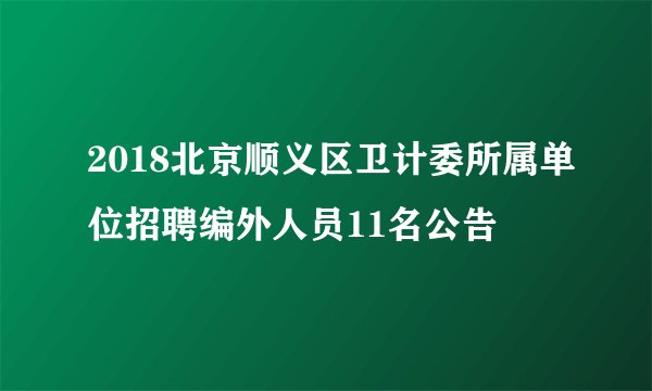 2018北京顺义区卫计委所属单位招聘编外人员11名公告