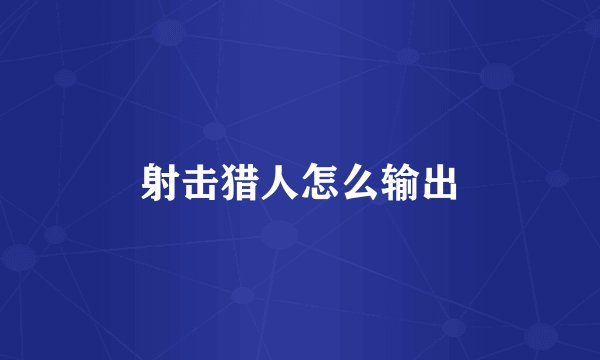 射击猎人怎么输出