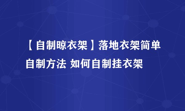 【自制晾衣架】落地衣架简单自制方法 如何自制挂衣架