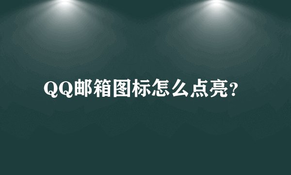 QQ邮箱图标怎么点亮？