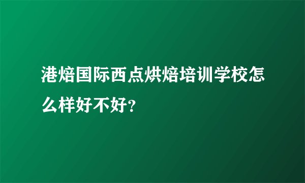 港焙国际西点烘焙培训学校怎么样好不好？