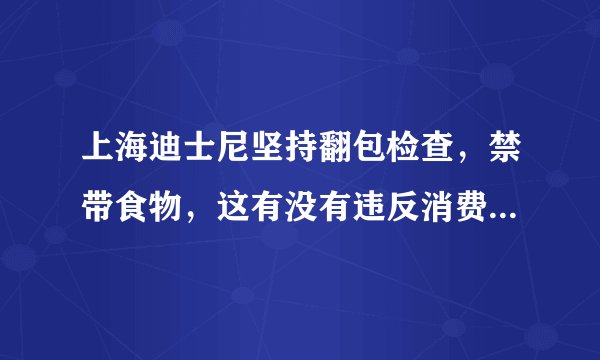 上海迪士尼坚持翻包检查，禁带食物，这有没有违反消费者权益保护法？