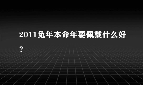 2011兔年本命年要佩戴什么好？