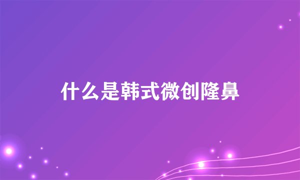 什么是韩式微创隆鼻