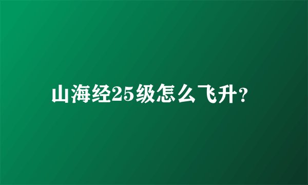 山海经25级怎么飞升？