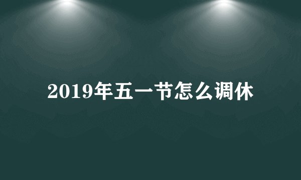 2019年五一节怎么调休
