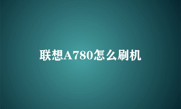 联想A780怎么刷机