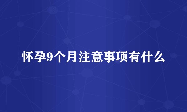 怀孕9个月注意事项有什么