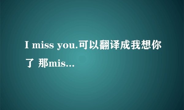 I miss you.可以翻译成我想你了 那miss是想的意思吗。