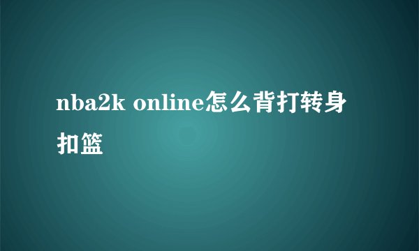 nba2k online怎么背打转身扣篮