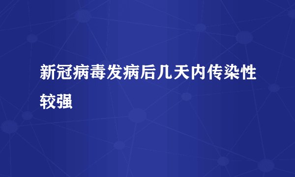 新冠病毒发病后几天内传染性较强
