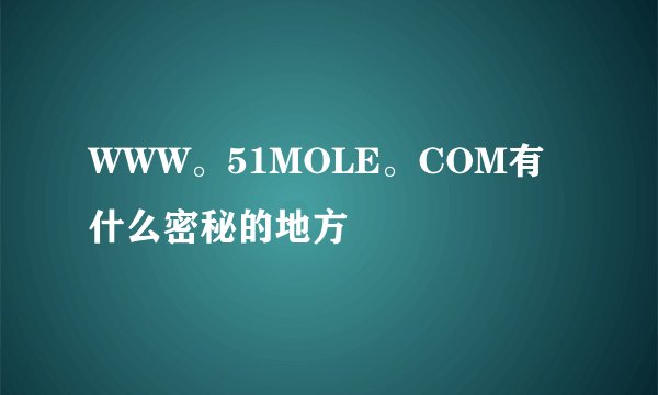 WWW。51MOLE。COM有什么密秘的地方