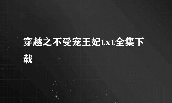 穿越之不受宠王妃txt全集下载