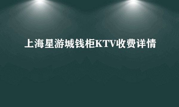 上海星游城钱柜KTV收费详情