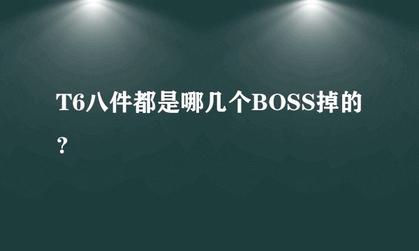 T6八件都是哪几个BOSS掉的？