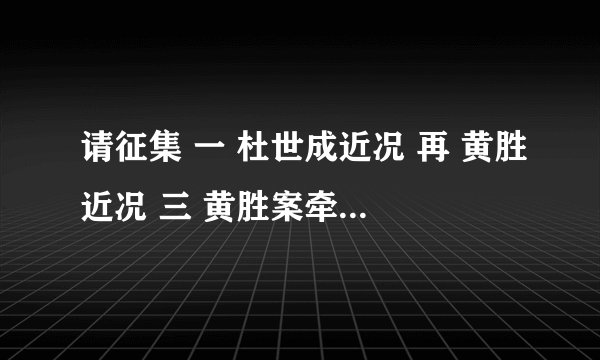 请征集 一 杜世成近况 再 黄胜近况 三 黄胜案牵出的其他高官