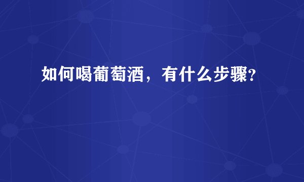 如何喝葡萄酒，有什么步骤？