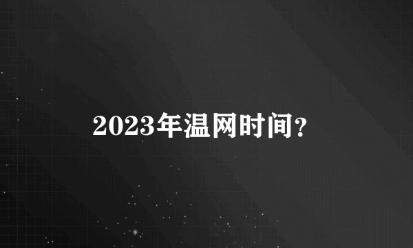2023年温网时间？