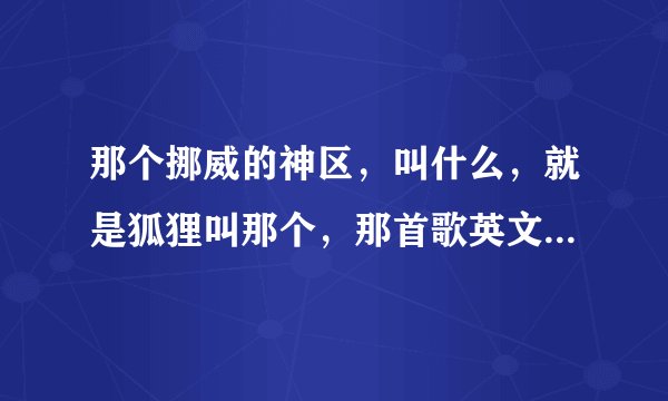 那个挪威的神区，叫什么，就是狐狸叫那个，那首歌英文名叫什么