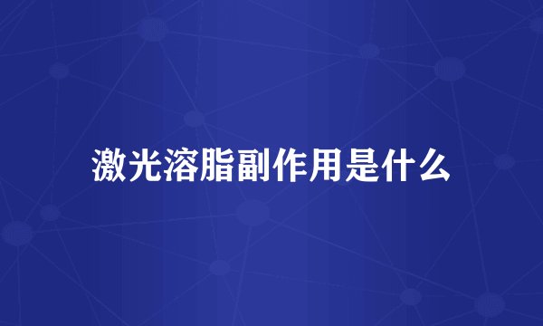 激光溶脂副作用是什么