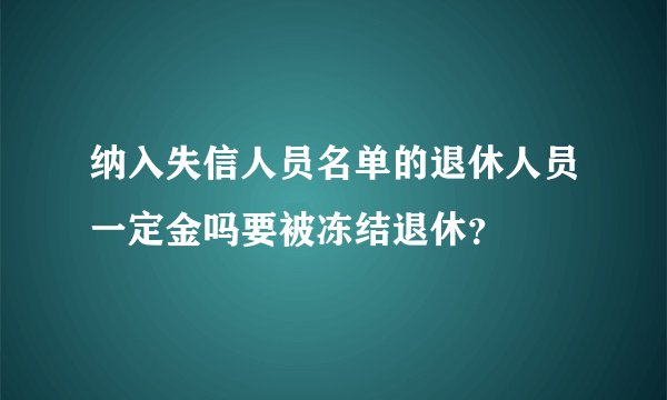 纳入失信人员名单的退休人员一定金吗要被冻结退休？