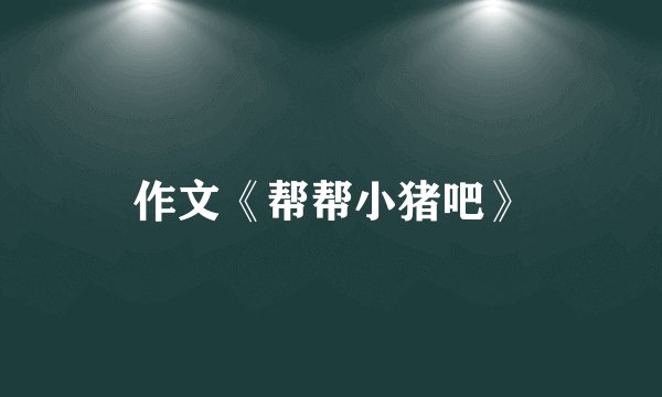 作文《帮帮小猪吧》