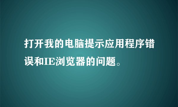 打开我的电脑提示应用程序错误和IE浏览器的问题。