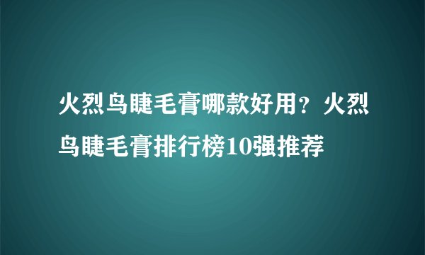 火烈鸟睫毛膏哪款好用？火烈鸟睫毛膏排行榜10强推荐