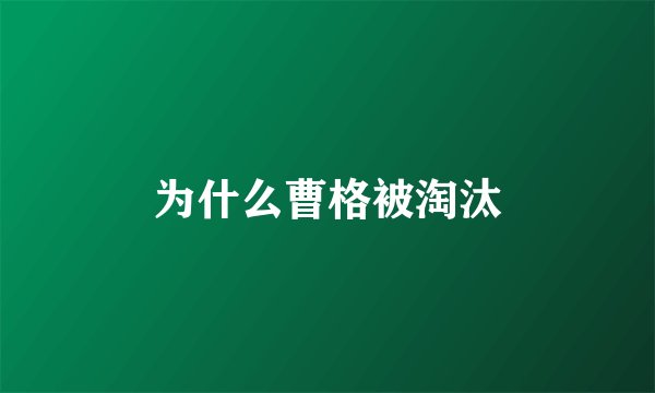 为什么曹格被淘汰