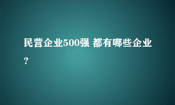 民营企业500强 都有哪些企业？