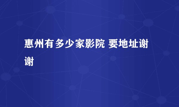 惠州有多少家影院 要地址谢谢
