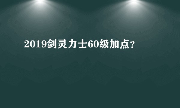 2019剑灵力士60级加点？