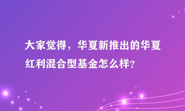 大家觉得，华夏新推出的华夏红利混合型基金怎么样？