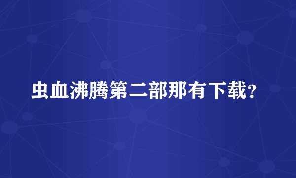 虫血沸腾第二部那有下载？