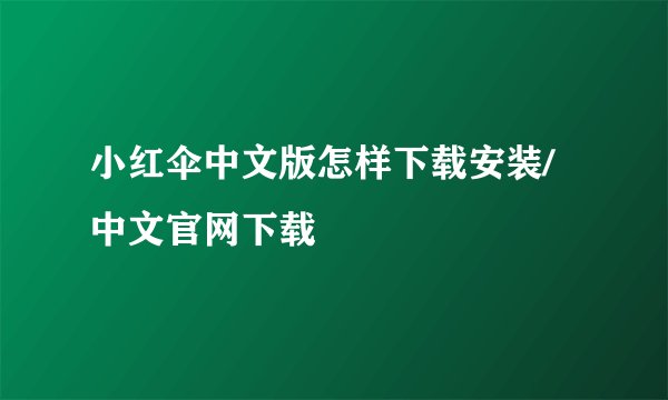 小红伞中文版怎样下载安装/中文官网下载