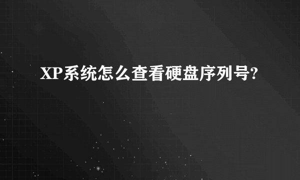 XP系统怎么查看硬盘序列号?