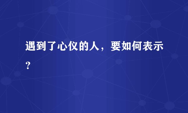 遇到了心仪的人，要如何表示？
