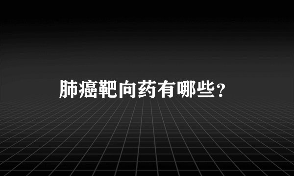 肺癌靶向药有哪些？