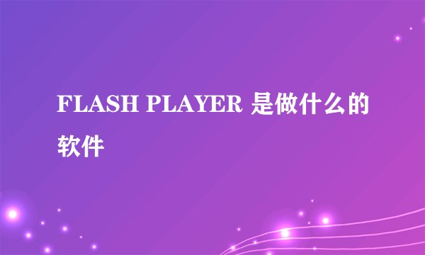 FLASH PLAYER 是做什么的软件