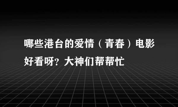 哪些港台的爱情（青春）电影好看呀？大神们帮帮忙
