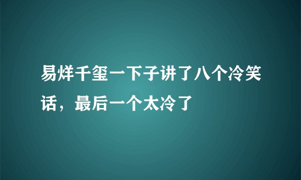 易烊千玺一下子讲了八个冷笑话，最后一个太冷了