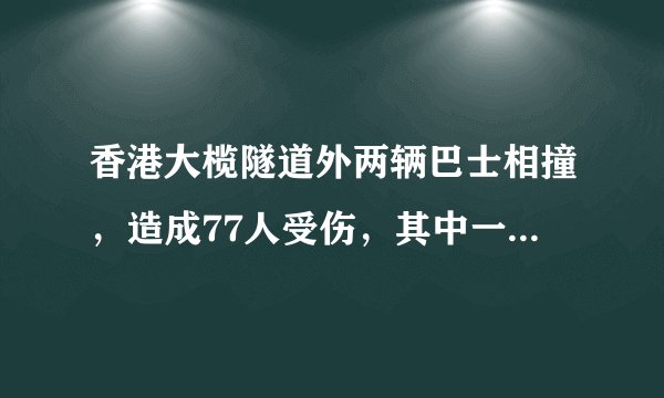 香港大榄隧道外两辆巴士相撞，造成77人受伤，其中一辆城巴车头严重撞毁，司机及乘客被困，现场交通受阻。你怎么看？
