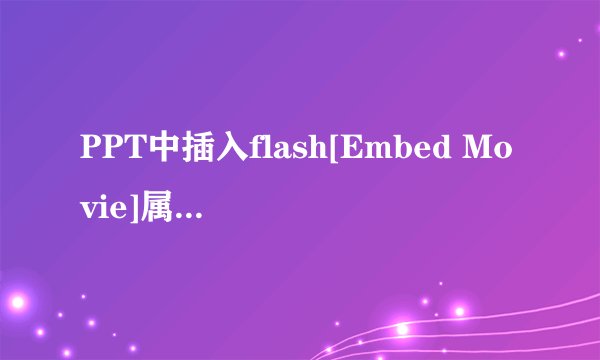 PPT中插入flash[Embed Movie]属性设置成[True]了为什么还是不能嵌入呢