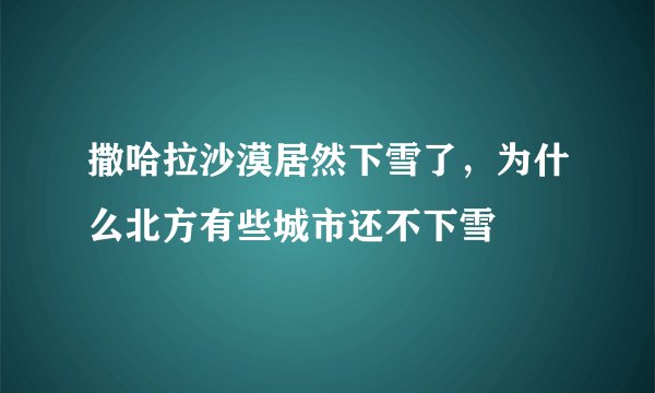 撒哈拉沙漠居然下雪了，为什么北方有些城市还不下雪