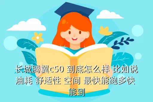 腾翼c50怎么样，长城腾翼c50 到底怎么样 比如说油耗 舒适性 空间 最快能跑多快 能到