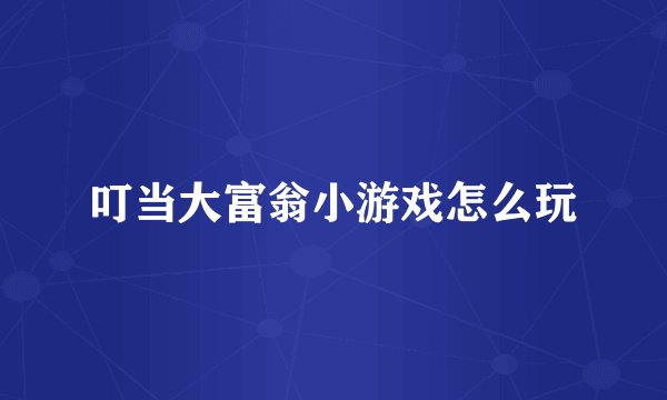 叮当大富翁小游戏怎么玩