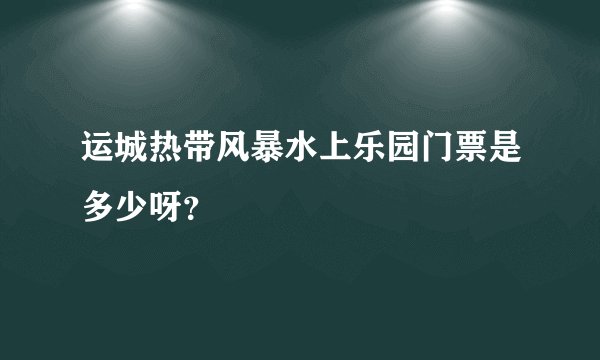 运城热带风暴水上乐园门票是多少呀？