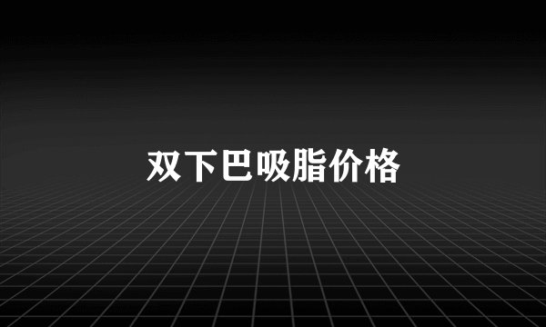 双下巴吸脂价格